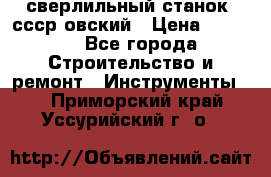 сверлильный станок. ссср-овский › Цена ­ 8 000 - Все города Строительство и ремонт » Инструменты   . Приморский край,Уссурийский г. о. 